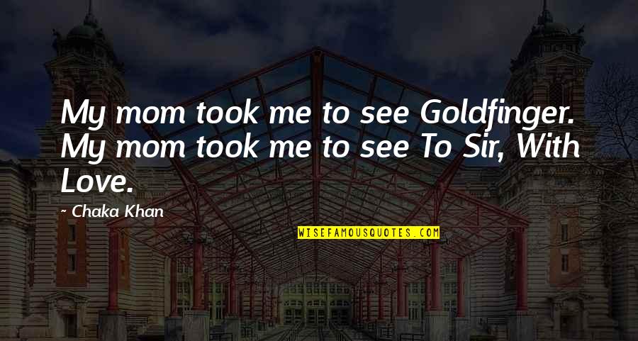 Maduranthakam Quotes By Chaka Khan: My mom took me to see Goldfinger. My