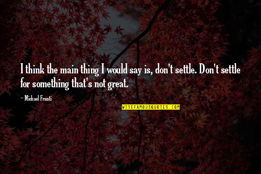 Madureira Santos Quotes By Michael Franti: I think the main thing I would say Madureira Santos Quotes By Michael Franti: I think the main thing I would say