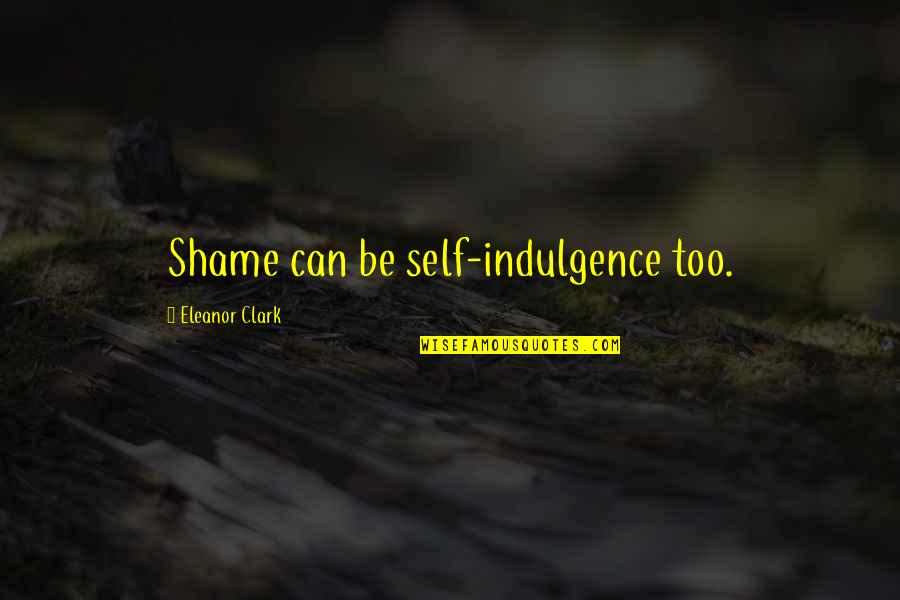 Madushani Sakunthala Quotes By Eleanor Clark: Shame can be self-indulgence too.