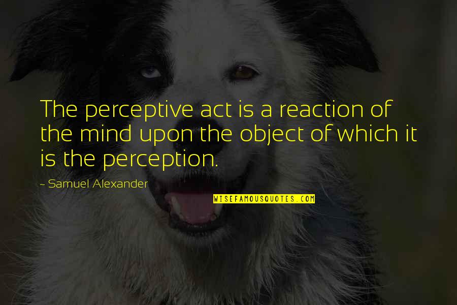 Madzhab Quotes By Samuel Alexander: The perceptive act is a reaction of the