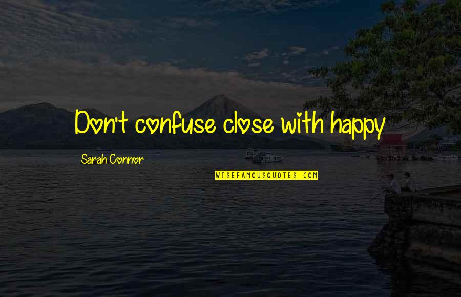 Madzhab Quotes By Sarah Connor: Don't confuse close with happy
