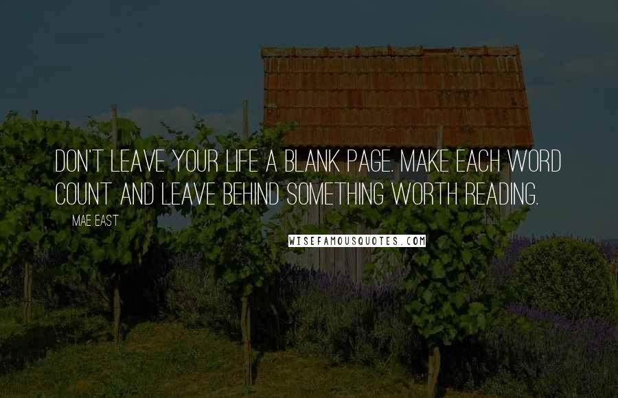Mae East quotes: Don't leave your life a blank page. Make each word count and leave behind something worth reading. Mae East quotes: Don't leave your life a blank page. Make each word count and leave behind something worth reading.