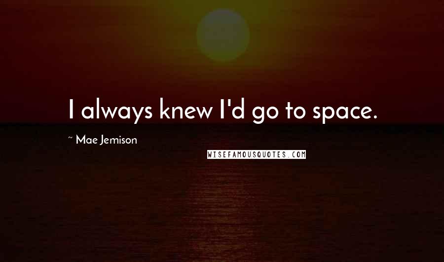 Mae Jemison quotes: I always knew I'd go to space.