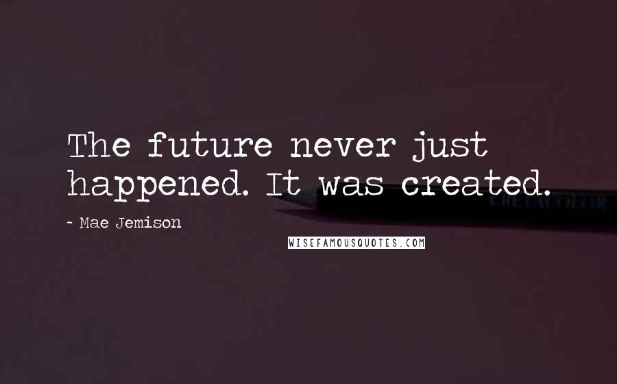 Mae Jemison quotes: The future never just happened. It was created.