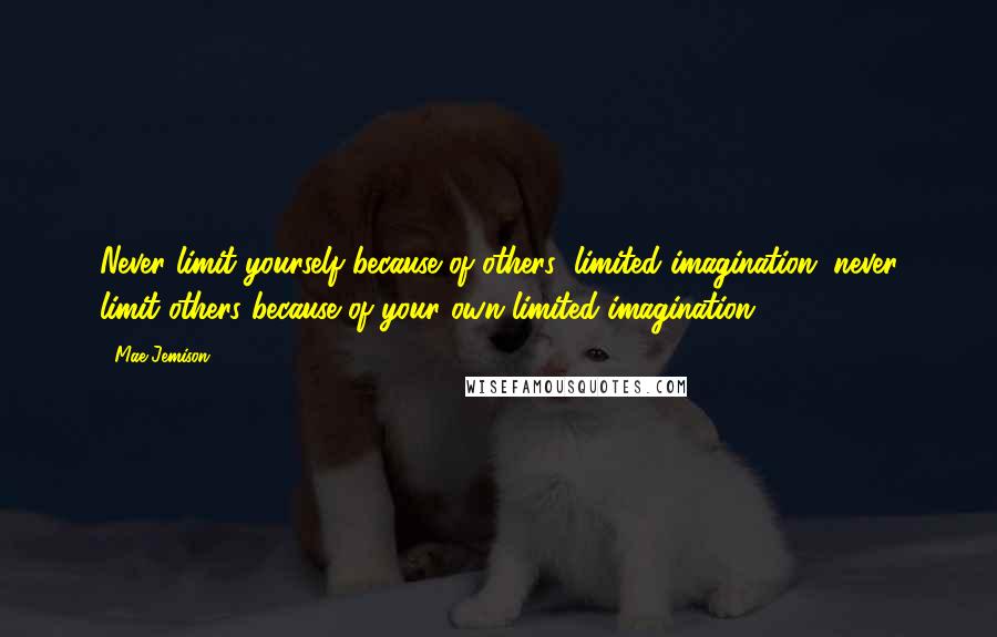 Mae Jemison quotes: Never limit yourself because of others' limited imagination; never limit others because of your own limited imagination.