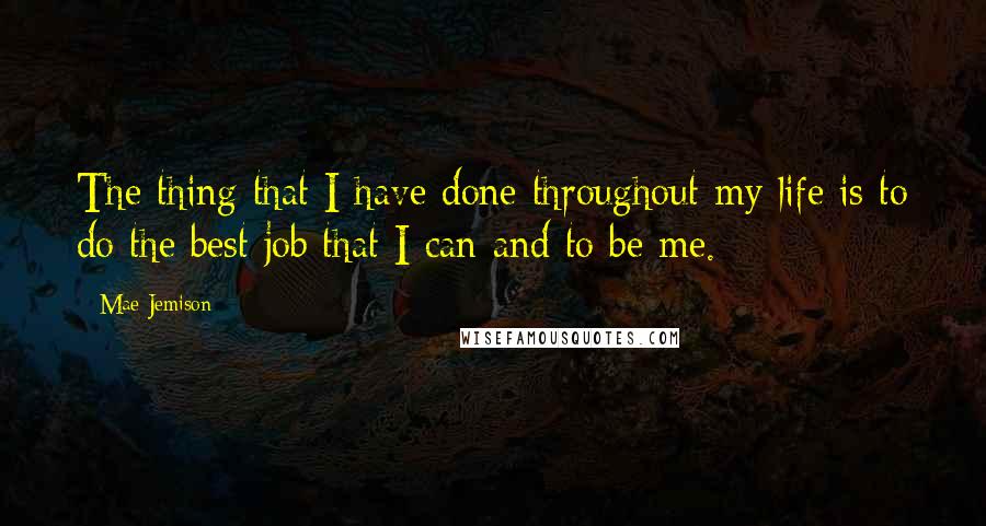 Mae Jemison quotes: The thing that I have done throughout my life is to do the best job that I can and to be me.