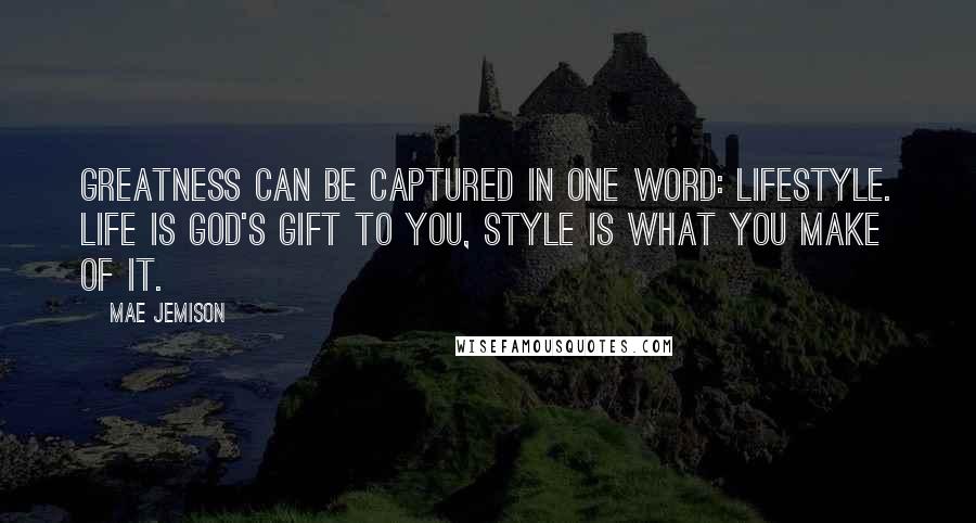 Mae Jemison quotes: Greatness can be captured in one word: lifestyle. Life is God's gift to you, style is what you make of it.