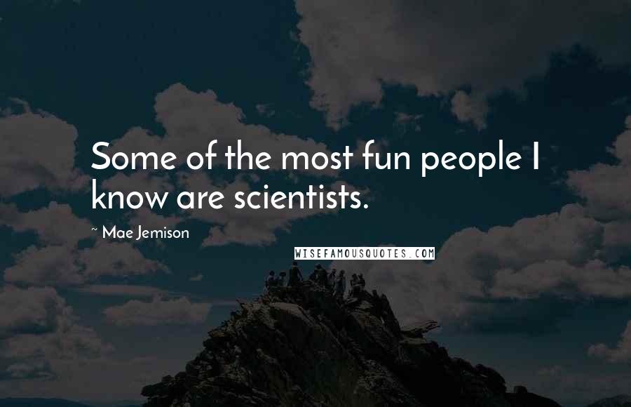 Mae Jemison quotes: Some of the most fun people I know are scientists.