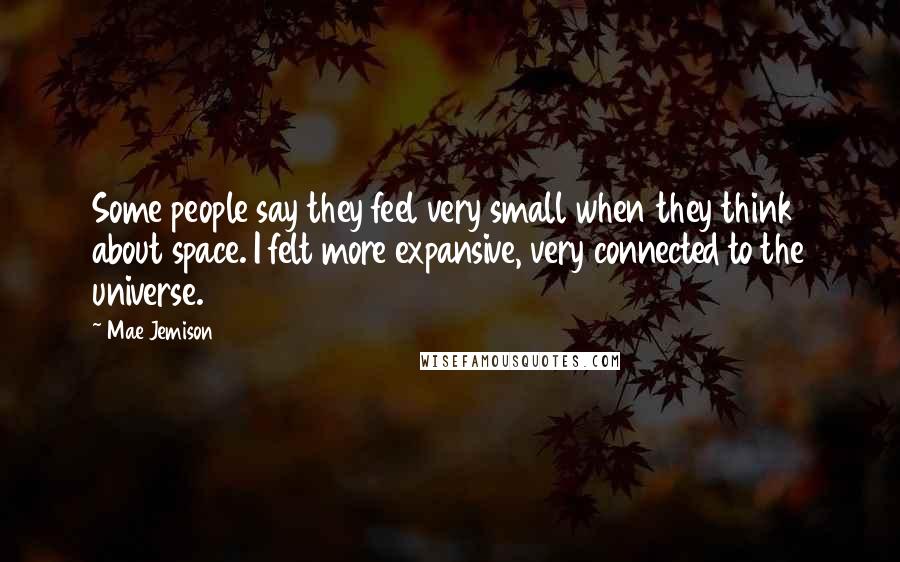 Mae Jemison quotes: Some people say they feel very small when they think about space. I felt more expansive, very connected to the universe.