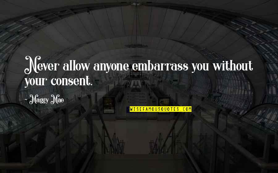 Mae Quotes By Maggy Mae: Never allow anyone embarrass you without your consent.