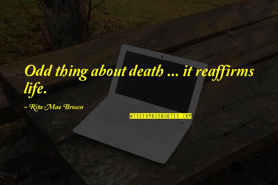 Mae Quotes By Rita Mae Brown: Odd thing about death ... it reaffirms life.