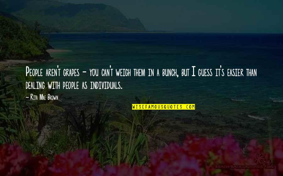 Mae Quotes By Rita Mae Brown: People aren't grapes - you can't weigh them Mae Quotes By Rita Mae Brown: People aren't grapes - you can't weigh them