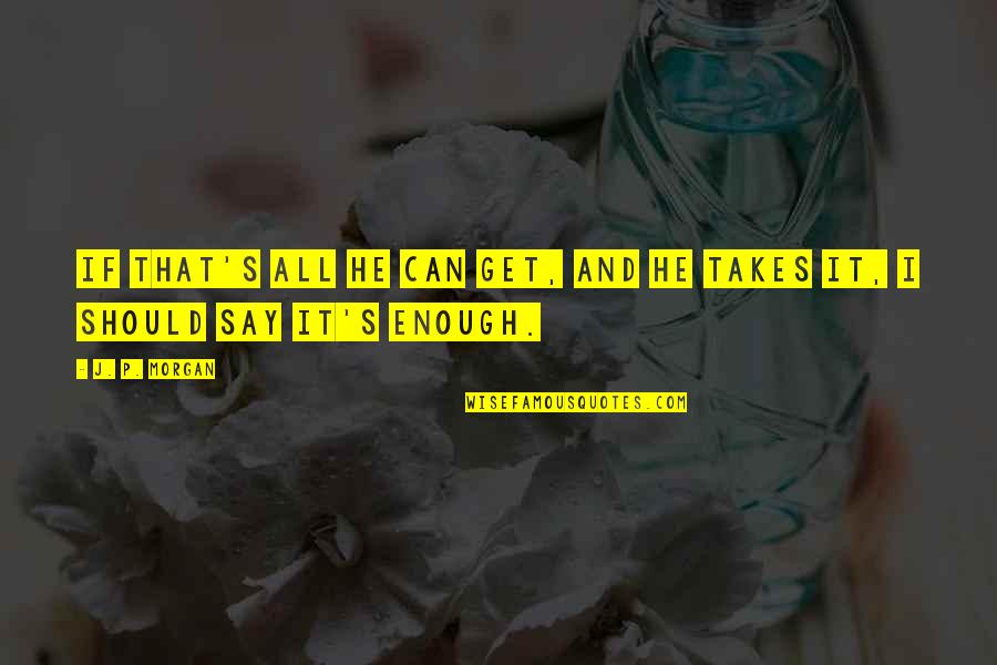 Mae Richardson Quotes By J. P. Morgan: If that's all he can get, and he