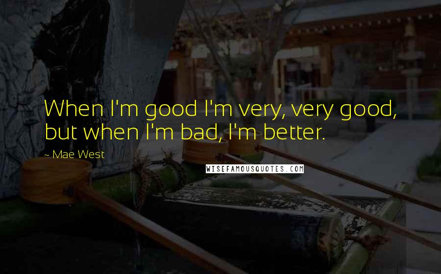 Mae West quotes: When I'm good I'm very, very good, but when I'm bad, I'm better.