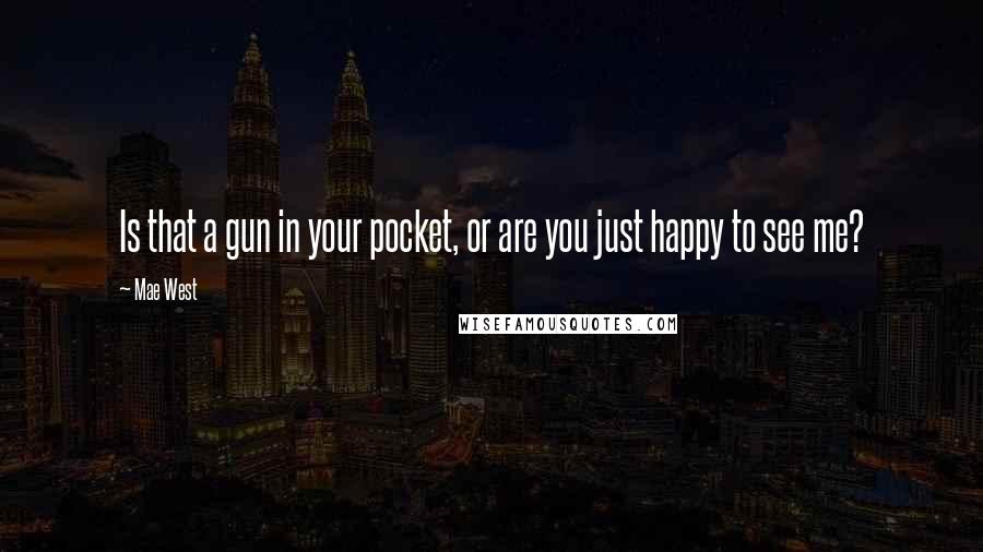 Mae West quotes: Is that a gun in your pocket, or are you just happy to see me?