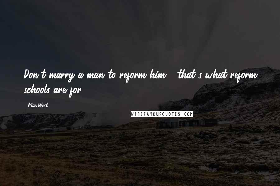 Mae West quotes: Don't marry a man to reform him - that's what reform schools are for.