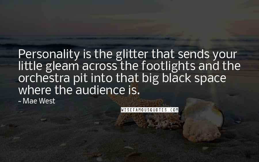 Mae West quotes: Personality is the glitter that sends your little gleam across the footlights and the orchestra pit into that big black space where the audience is.