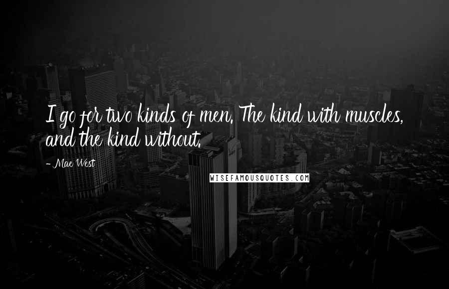 Mae West quotes: I go for two kinds of men. The kind with muscles, and the kind without.