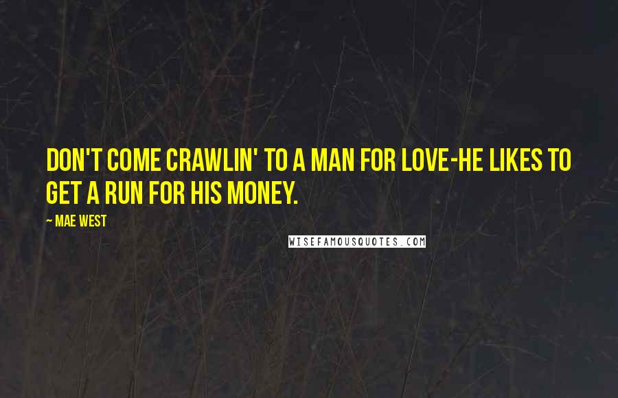 Mae West quotes: Don't come crawlin' to a man for love-he likes to get a run for his money.