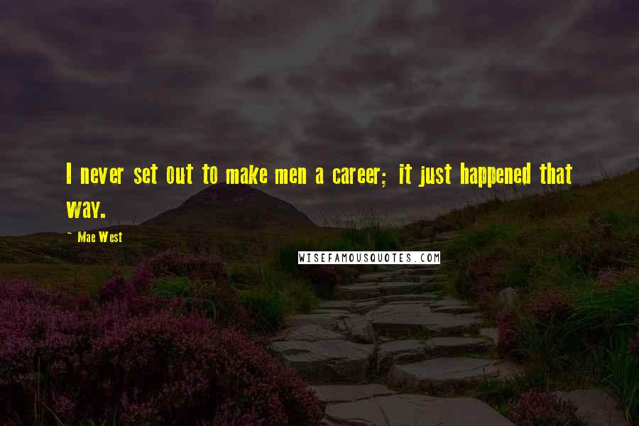 Mae West quotes: I never set out to make men a career; it just happened that way.