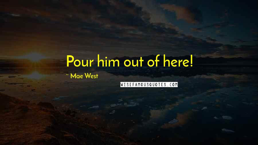 Mae West quotes: Pour him out of here!