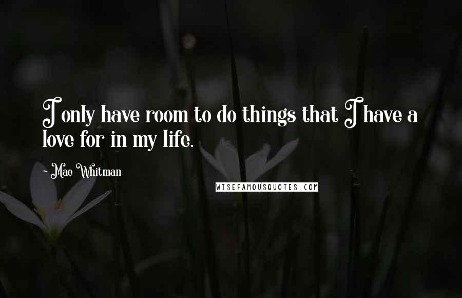Mae Whitman quotes: I only have room to do things that I have a love for in my life.