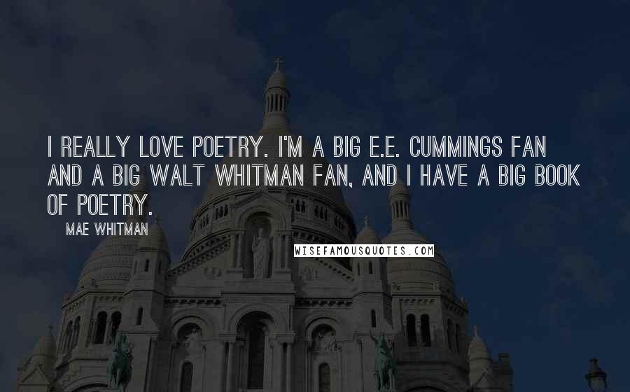Mae Whitman quotes: I really love poetry. I'm a big E.E. Cummings fan and a big Walt Whitman fan, and I have a big book of poetry.