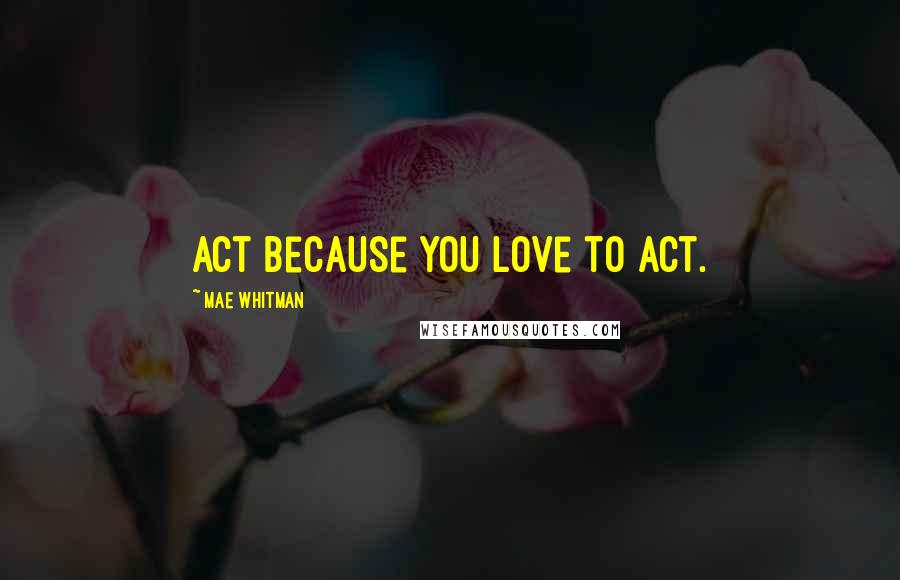 Mae Whitman quotes: Act because you love to act.