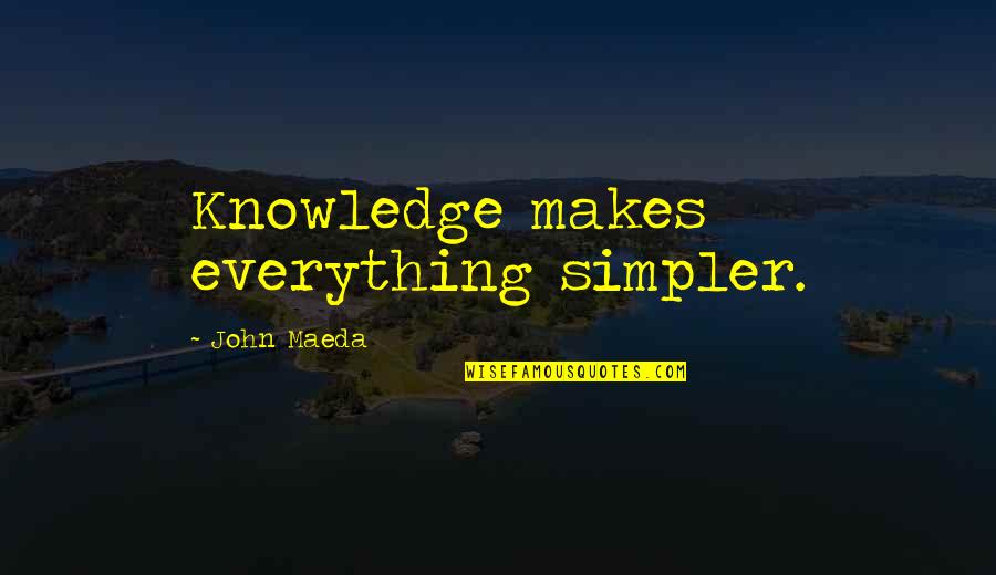 Maeda Quotes By John Maeda: Knowledge makes everything simpler. Maeda Quotes By John Maeda: Knowledge makes everything simpler.