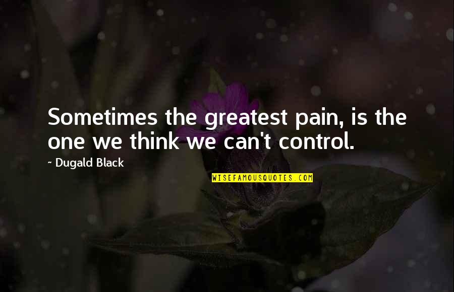 Maegen Eddinger Quotes By Dugald Black: Sometimes the greatest pain, is the one we