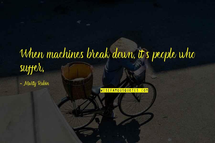 Maeghan Mchale Quotes By Marty Rubin: When machines break down, it's people who suffer. Maeghan Mchale Quotes By Marty Rubin: When machines break down, it's people who suffer.