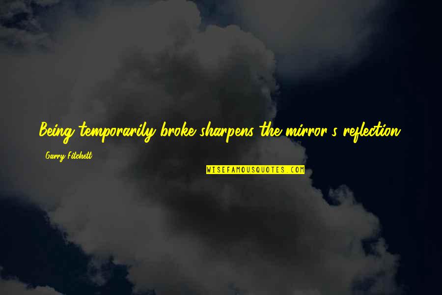 Maehara Nursery Quotes By Garry Fitchett: Being temporarily broke sharpens the mirror's reflection. Maehara Nursery Quotes By Garry Fitchett: Being temporarily broke sharpens the mirror's reflection.