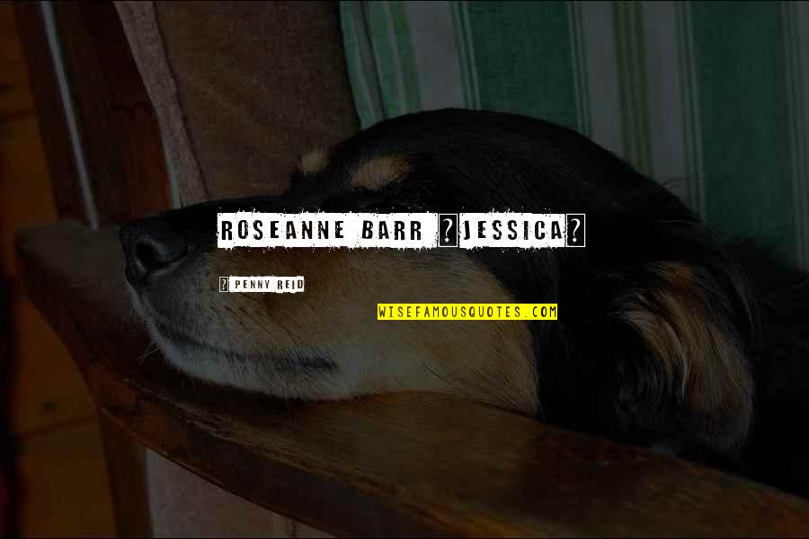 Maejor Greeicy Quotes By Penny Reid: Roseanne Barr ~Jessica~ Maejor Greeicy Quotes By Penny Reid: Roseanne Barr ~Jessica~