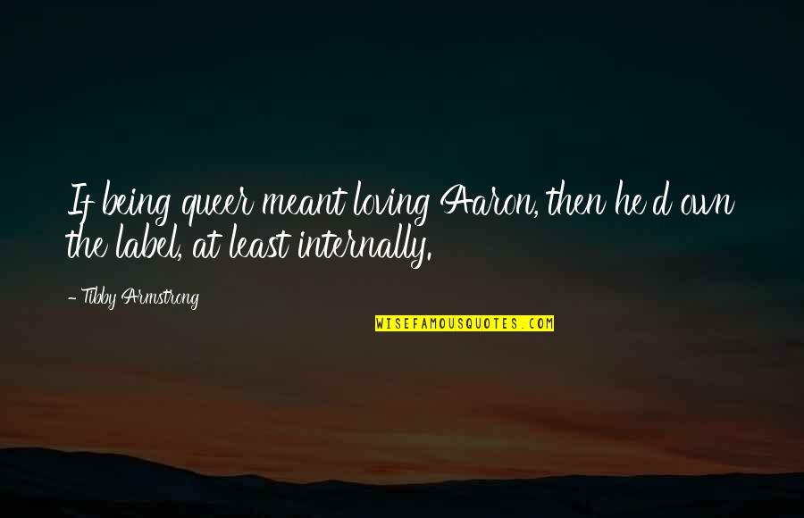 Maeleighx3 Quotes By Tibby Armstrong: If being queer meant loving Aaron, then he'd