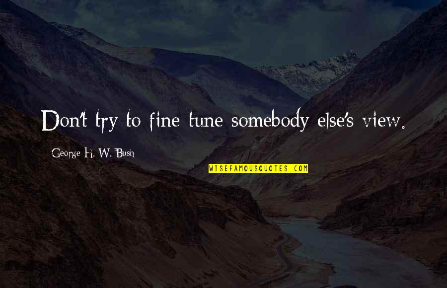Maella Spires Quotes By George H. W. Bush: Don't try to fine-tune somebody else's view. Maella Spires Quotes By George H. W. Bush: Don't try to fine-tune somebody else's view.