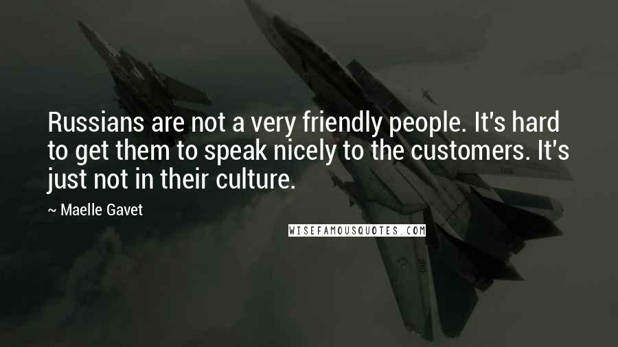 Maelle Gavet quotes: Russians are not a very friendly people. It's hard to get them to speak nicely to the customers. It's just not in their culture.