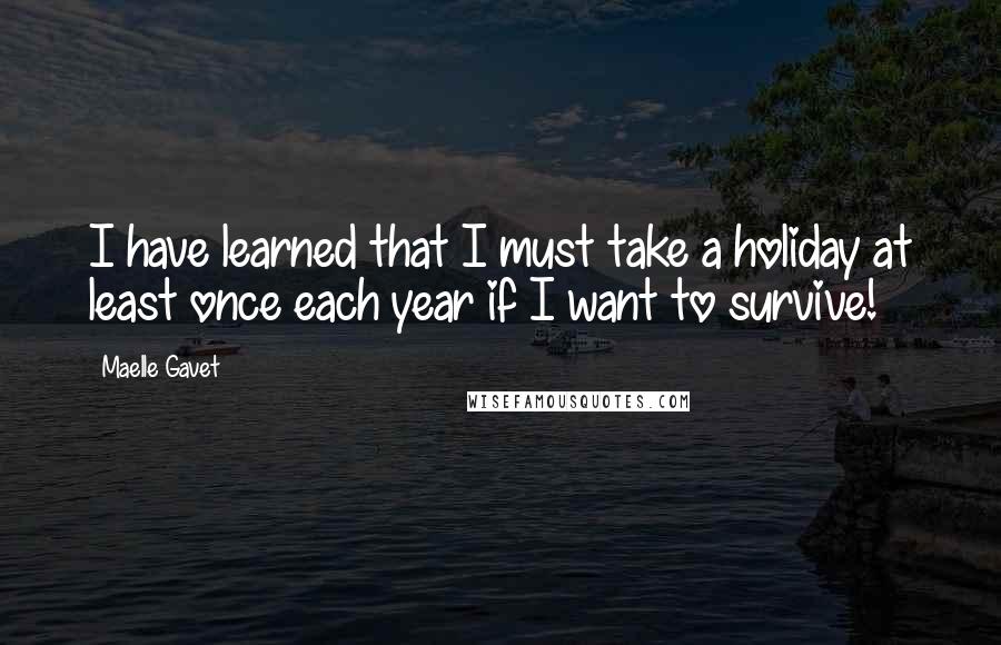 Maelle Gavet quotes: I have learned that I must take a holiday at least once each year if I want to survive!
