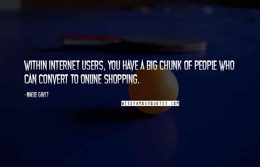 Maelle Gavet quotes: Within Internet users, you have a big chunk of people who can convert to online shopping.