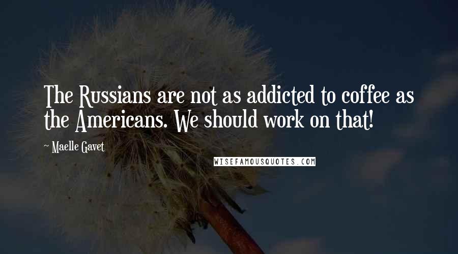 Maelle Gavet quotes: The Russians are not as addicted to coffee as the Americans. We should work on that!