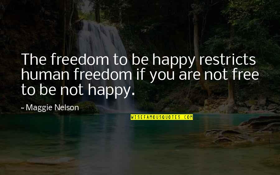 Maelzel Poe Quotes By Maggie Nelson: The freedom to be happy restricts human freedom Maelzel Poe Quotes By Maggie Nelson: The freedom to be happy restricts human freedom