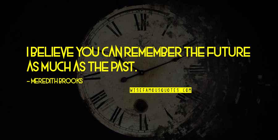 Maemax Quotes By Meredith Brooks: I believe you can remember the future as Maemax Quotes By Meredith Brooks: I believe you can remember the future as
