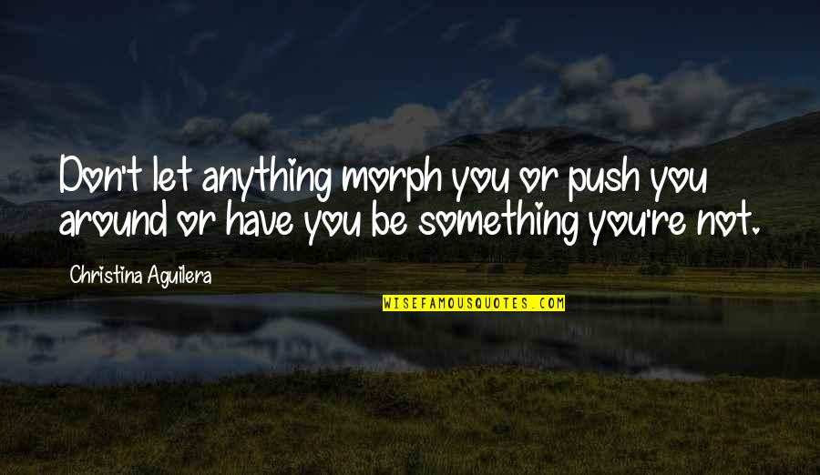 Maenad True Quotes By Christina Aguilera: Don't let anything morph you or push you Maenad True Quotes By Christina Aguilera: Don't let anything morph you or push you