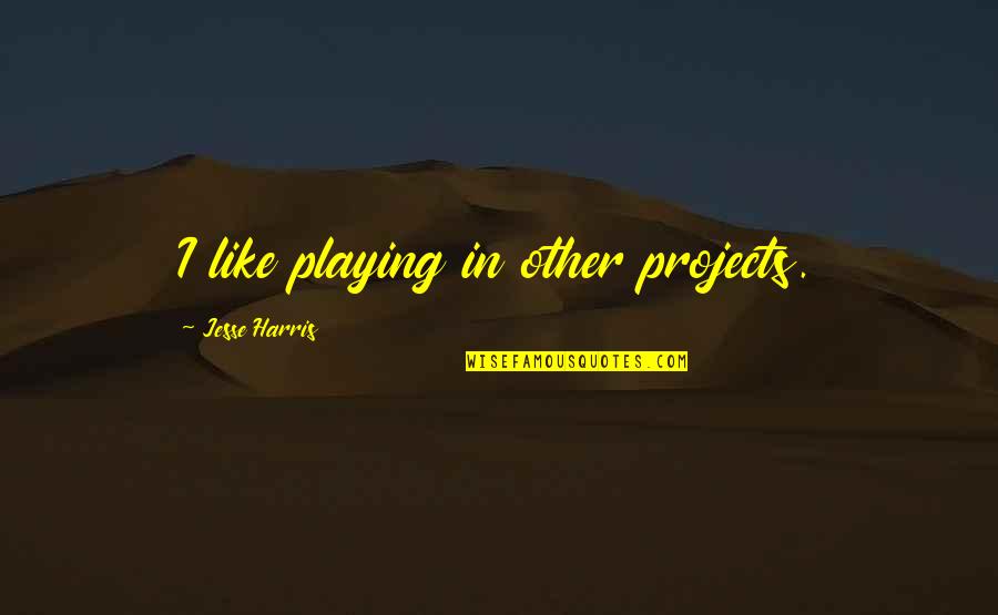 Maenad True Quotes By Jesse Harris: I like playing in other projects. Maenad True Quotes By Jesse Harris: I like playing in other projects.
