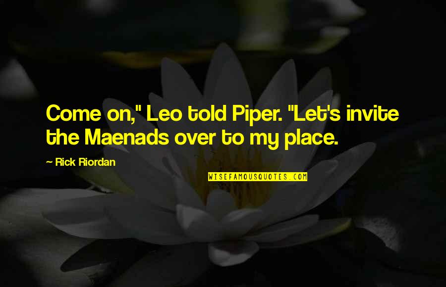 Maenads Quotes By Rick Riordan: Come on," Leo told Piper. "Let's invite the
