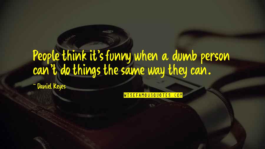 Maenard Quotes By Daniel Keyes: People think it's funny when a dumb person