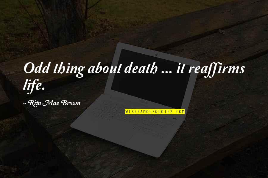 Mae'r Quotes By Rita Mae Brown: Odd thing about death ... it reaffirms life.
