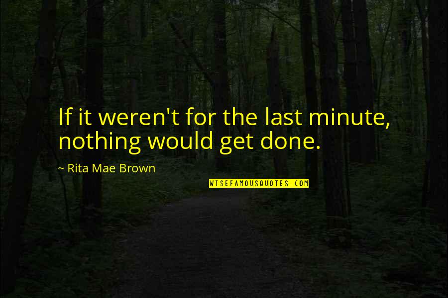 Mae'r Quotes By Rita Mae Brown: If it weren't for the last minute, nothing