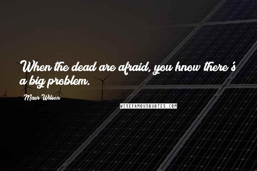 Maer Wilson quotes: When the dead are afraid, you know there's a big problem.