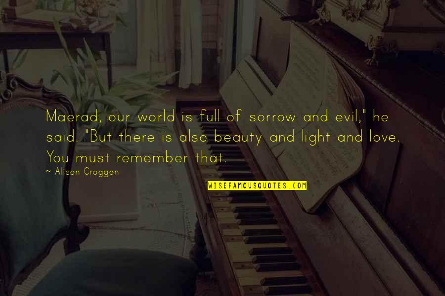 Maerad Quotes By Alison Croggon: Maerad, our world is full of sorrow and Maerad Quotes By Alison Croggon: Maerad, our world is full of sorrow and