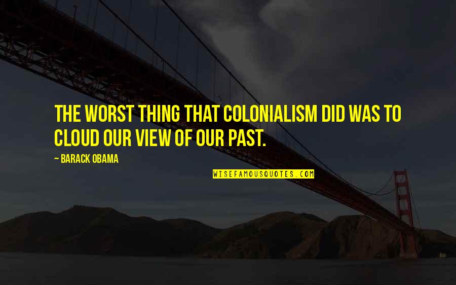 Maerlyn Quotes By Barack Obama: The worst thing that colonialism did was to